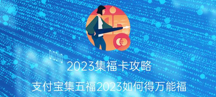 2023集福卡攻略 支付宝集五福2023如何得万能福？